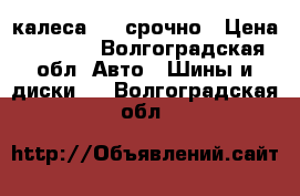 калеса R13 срочно › Цена ­ 6 000 - Волгоградская обл. Авто » Шины и диски   . Волгоградская обл.